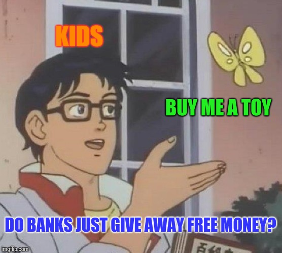 Is This A Pigeon Meme | KIDS; BUY ME A TOY; DO BANKS JUST GIVE AWAY FREE MONEY? | image tagged in memes,is this a pigeon | made w/ Imgflip meme maker