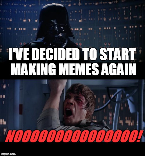 Star Wars No Meme | I'VE DECIDED TO START MAKING MEMES AGAIN; NOOOOOOOOOOOOOOO! | image tagged in memes,star wars no,star wars,roasted,my life,god no god please no | made w/ Imgflip meme maker