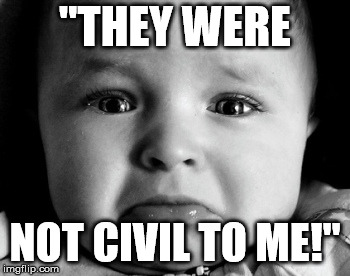 Oh the incivility! | "THEY WERE; NOT CIVIL TO ME!" | image tagged in memes,sad baby | made w/ Imgflip meme maker