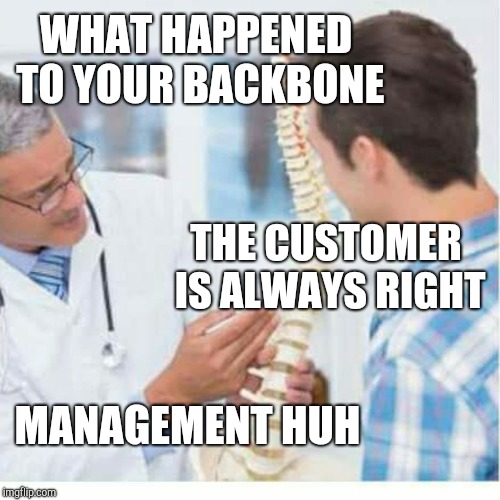 Patient without a backbone | WHAT HAPPENED TO YOUR BACKBONE; THE CUSTOMER IS ALWAYS RIGHT; MANAGEMENT HUH | image tagged in retail | made w/ Imgflip meme maker