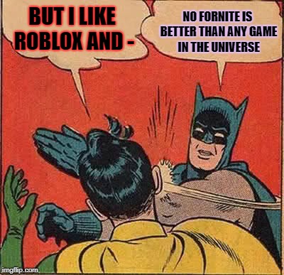 Batman Slapping Robin Meme | NO FORNITE IS BETTER THAN ANY GAME IN THE UNIVERSE; BUT I LIKE ROBLOX AND - | image tagged in memes,batman slapping robin | made w/ Imgflip meme maker