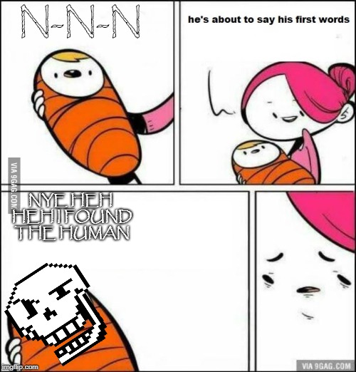 this what happen if papyrus was you're baby. | N-N-N; NYE HEH HEH I FOUND THE HUMAN | image tagged in he is about to say his first words,undertale papyrus,undertale,papyrus | made w/ Imgflip meme maker