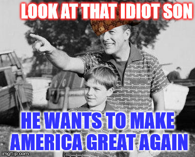 Look Son Meme | LOOK AT THAT IDIOT SON; HE WANTS TO MAKE AMERICA GREAT AGAIN | image tagged in memes,look son,scumbag | made w/ Imgflip meme maker