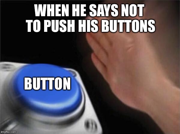 Blank Nut Button Meme | WHEN HE SAYS NOT TO PUSH HIS BUTTONS; BUTTON | image tagged in memes,blank nut button | made w/ Imgflip meme maker