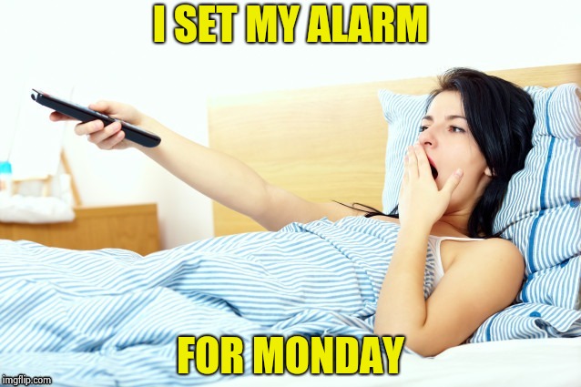Boooriiing | I SET MY ALARM FOR MONDAY | image tagged in boooriiing | made w/ Imgflip meme maker