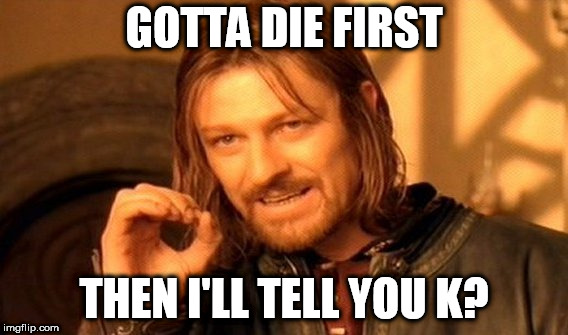 One Does Not Simply | GOTTA DIE FIRST; THEN I'LL TELL YOU K? | image tagged in memes,one does not simply | made w/ Imgflip meme maker