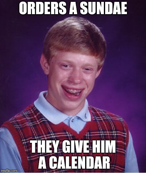 Bad Luck Brian Meme | ORDERS A SUNDAE THEY GIVE HIM A CALENDAR | image tagged in memes,bad luck brian | made w/ Imgflip meme maker