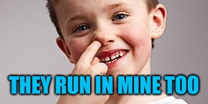 Kid Picking Nose | THEY RUN IN MINE TOO | image tagged in kid picking nose | made w/ Imgflip meme maker