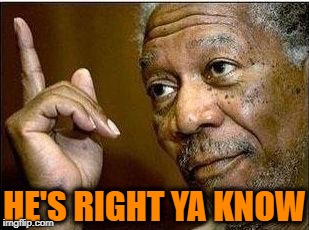 morgan freeman | HE'S RIGHT YA KNOW | image tagged in morgan freeman | made w/ Imgflip meme maker
