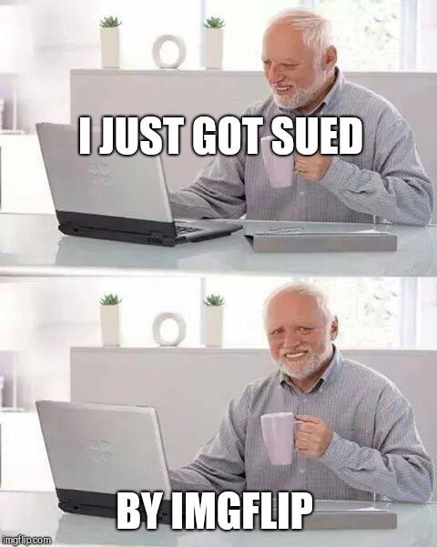 Hide the Pain Harold | I JUST GOT SUED; BY IMGFLIP | image tagged in memes,hide the pain harold | made w/ Imgflip meme maker