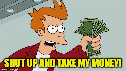 Shut Up And Take My Money Fry Meme | SHUT UP AND TAKE MY MONEY! | image tagged in memes,shut up and take my money fry | made w/ Imgflip meme maker