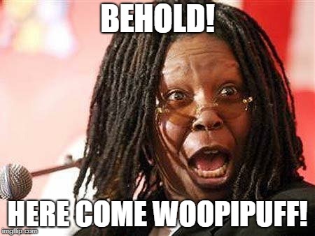 Woopi Goldberg | BEHOLD! HERE COME WOOPIPUFF! | image tagged in woopi goldberg | made w/ Imgflip meme maker