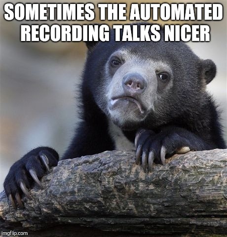 Confession Bear Meme | SOMETIMES THE AUTOMATED RECORDING TALKS NICER | image tagged in memes,confession bear | made w/ Imgflip meme maker