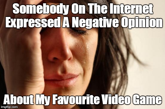 First World Problems Meme | Somebody On The Internet Expressed A Negative Opinion; About My Favourite Video Game | image tagged in memes,first world problems | made w/ Imgflip meme maker