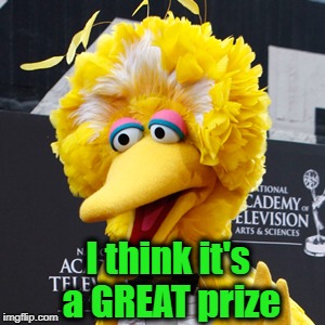 Big Bird Meme | I think it's a GREAT prize | image tagged in memes,big bird | made w/ Imgflip meme maker