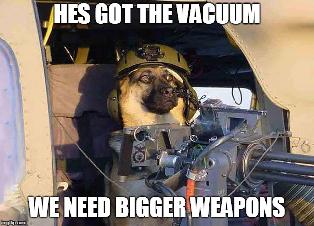 GATLING DOG | HES GOT THE VACUUM WE NEED BIGGER WEAPONS | image tagged in gatling dog | made w/ Imgflip meme maker