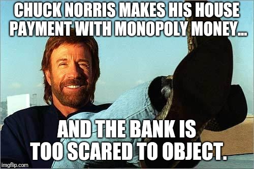 And that's how the housing crash started... | CHUCK NORRIS MAKES HIS HOUSE PAYMENT WITH MONOPOLY MONEY... AND THE BANK IS TOO SCARED TO OBJECT. | image tagged in chuck norris,jokes,funny memes | made w/ Imgflip meme maker