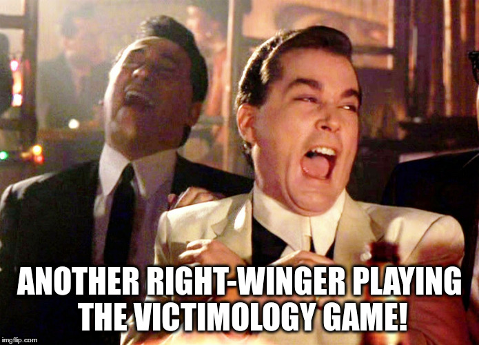 Good Fellas Hilarious Meme | ANOTHER RIGHT-WINGER PLAYING THE VICTIMOLOGY GAME! | image tagged in memes,good fellas hilarious | made w/ Imgflip meme maker