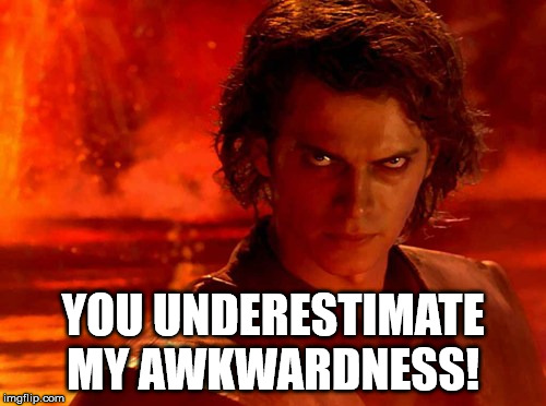 You Underestimate My Power Meme | YOU UNDERESTIMATE MY AWKWARDNESS! | image tagged in memes,you underestimate my power | made w/ Imgflip meme maker