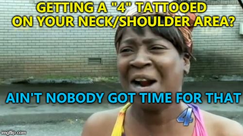It's actually the channel logo... :) | GETTING A "4" TATTOOED ON YOUR NECK/SHOULDER AREA? AIN'T NOBODY GOT TIME FOR THAT | image tagged in memes,aint nobody got time for that,tattoos | made w/ Imgflip meme maker