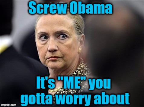 upset hillary | Screw Obama It's "ME" you gotta worry about | image tagged in upset hillary | made w/ Imgflip meme maker