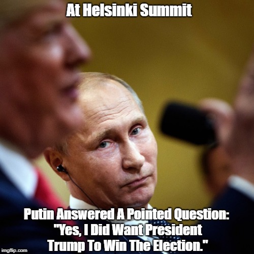 At Helsinki Summit Putin Answered A Pointed Question: "Yes, I Did Want President Trump To Win The Election." | made w/ Imgflip meme maker