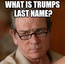 my face when someone asks a stupid question | WHAT IS TRUMPS LAST NAME? | image tagged in my face when someone asks a stupid question | made w/ Imgflip meme maker