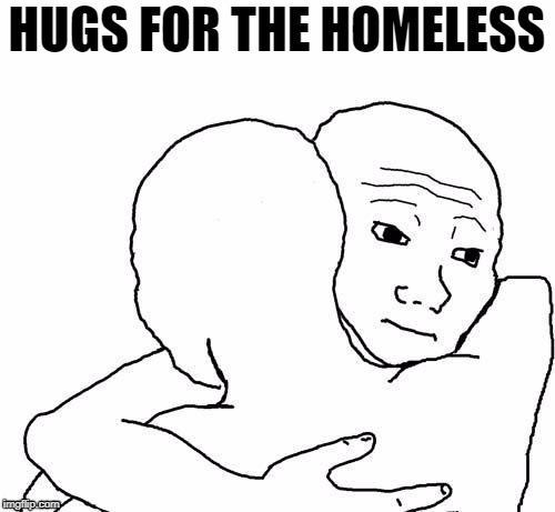 awww hug | HUGS FOR THE HOMELESS | image tagged in awww hug | made w/ Imgflip meme maker