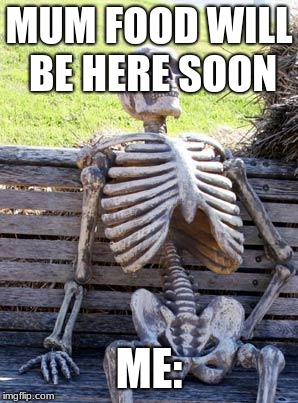 Waiting Skeleton | MUM FOOD WILL BE HERE SOON; ME: | image tagged in memes,waiting skeleton | made w/ Imgflip meme maker