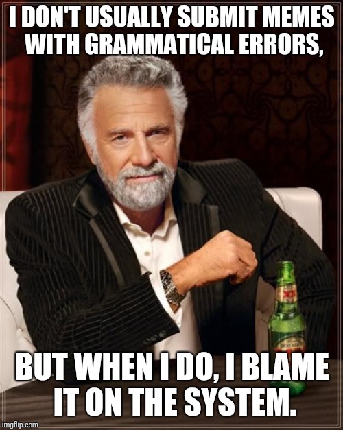 The Most Interesting Man In The World Meme | I DON'T USUALLY SUBMIT MEMES WITH GRAMMATICAL ERRORS, BUT WHEN I DO, I BLAME IT ON THE SYSTEM. | image tagged in memes,the most interesting man in the world | made w/ Imgflip meme maker