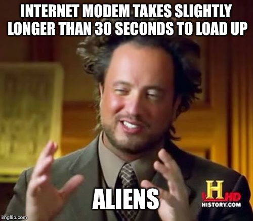 Internet Aliens | INTERNET MODEM TAKES SLIGHTLY LONGER THAN 30 SECONDS TO LOAD UP; ALIENS | image tagged in memes,ancient aliens | made w/ Imgflip meme maker