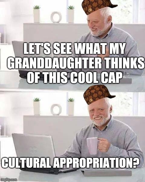 Hide the Pain Harold Meme | LET'S SEE WHAT MY GRANDDAUGHTER THINKS OF THIS COOL CAP; CULTURAL APPROPRIATION? | image tagged in memes,hide the pain harold,scumbag | made w/ Imgflip meme maker