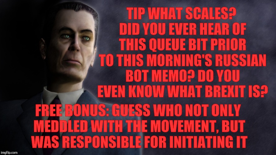 TIP WHAT SCALES? DID YOU EVER HEAR OF THIS QUEUE BIT PRIOR TO THIS MORNING'S RUSSIAN BOT MEMO? DO YOU EVEN KNOW WHAT BREXIT IS? FREE BONUS:  | image tagged in half-life's g-man from the creepy gallery of vagabondsoufflé  | made w/ Imgflip meme maker