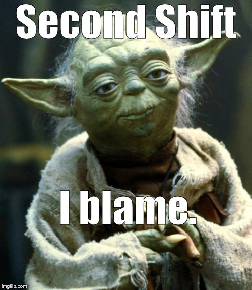 Star Wars Yoda Meme | Second Shift I blame. | image tagged in memes,star wars yoda | made w/ Imgflip meme maker