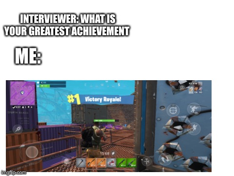  INTERVIEWER: WHAT IS YOUR GREATEST ACHIEVEMENT; ME: | image tagged in fortnite | made w/ Imgflip meme maker