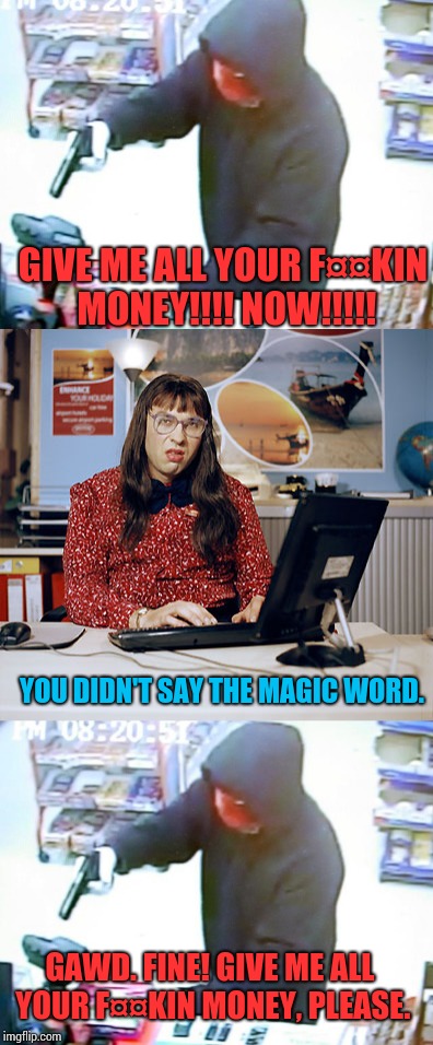 GIVE ME ALL YOUR F¤¤KIN MONEY!!!! NOW!!!!! YOU DIDN'T SAY THE MAGIC WORD. GAWD. FINE! GIVE ME ALL YOUR F¤¤KIN MONEY, PLEASE. | made w/ Imgflip meme maker