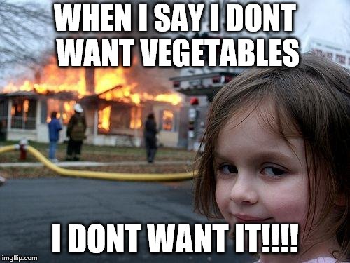 Disaster Girl Meme | WHEN I SAY I DONT WANT VEGETABLES; I DONT WANT IT!!!! | image tagged in memes,disaster girl | made w/ Imgflip meme maker