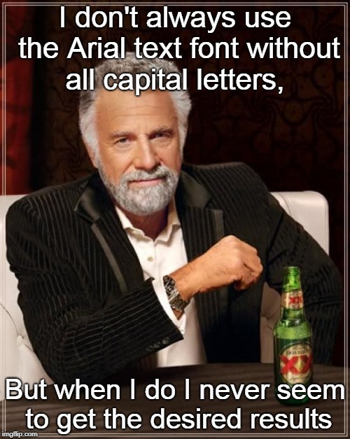 If only... | I don't always use the Arial text font without all capital letters, But when I do I never seem to get the desired results | image tagged in memes,the most interesting man in the world,curry2017,fonts | made w/ Imgflip meme maker