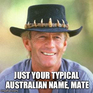 australianguy | JUST YOUR TYPICAL AUSTRALIAN NAME, MATE | image tagged in australianguy | made w/ Imgflip meme maker