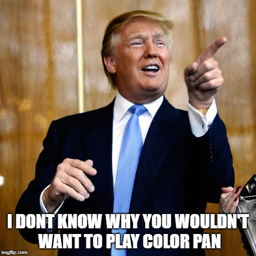 Donal Trump Birthday | I DONT KNOW WHY YOU WOULDN'T WANT TO PLAY COLOR PAN | image tagged in donal trump birthday | made w/ Imgflip meme maker