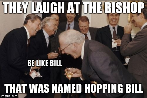 Laughing Men In Suits Meme | THEY LAUGH AT THE BISHOP; BE LIKE BILL; THAT WAS NAMED HOPPING BILL | image tagged in memes,laughing men in suits | made w/ Imgflip meme maker