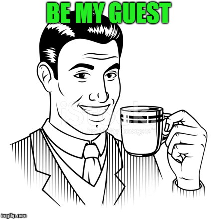 BE MY GUEST | made w/ Imgflip meme maker