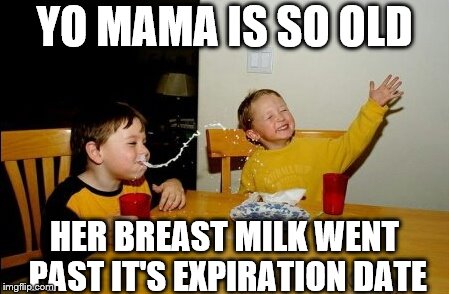 Yo Mamas So Fat | YO MAMA IS SO OLD; HER BREAST MILK WENT PAST IT'S EXPIRATION DATE | image tagged in memes,yo mamas so fat | made w/ Imgflip meme maker