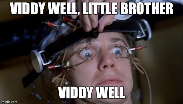 Clockwork Orange | VIDDY WELL, LITTLE BROTHER VIDDY WELL | image tagged in clockwork orange,msm lies,propaganda | made w/ Imgflip meme maker