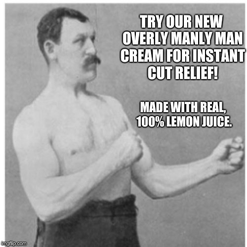 Overly Manly Man Meme | TRY OUR NEW OVERLY MANLY MAN CREAM FOR INSTANT CUT RELIEF! MADE WITH REAL, 100% LEMON JUICE. | image tagged in memes,overly manly man | made w/ Imgflip meme maker