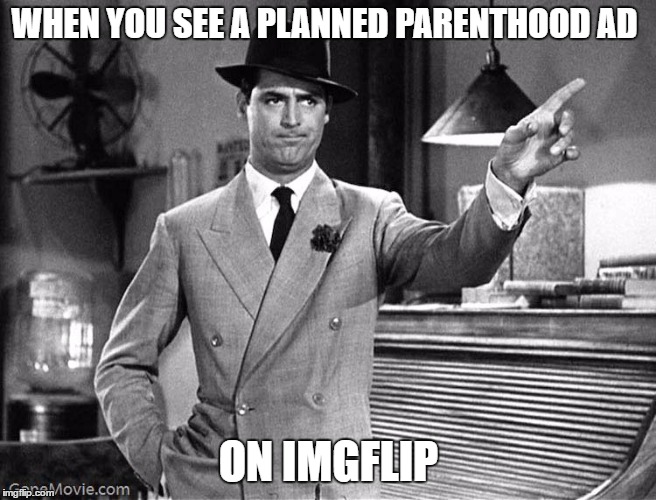 Get Out | WHEN YOU SEE A PLANNED PARENTHOOD AD; ON IMGFLIP | image tagged in get out | made w/ Imgflip meme maker