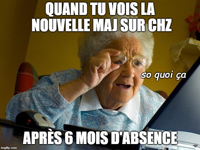 Grandma Finds The Internet Meme | QUAND TU VOIS LA NOUVELLE MAJ SUR CHZ; so quoi ça; APRÈS 6 MOIS D'ABSENCE | image tagged in memes,grandma finds the internet | made w/ Imgflip meme maker