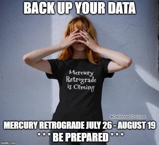 Mercury Retrograde is coming! Back up your data! | BACK UP YOUR DATA; ©CHEEKYWITCH.CO.UK; MERCURY RETROGRADE JULY 26 - AUGUST 19; * * * BE PREPARED * * * | image tagged in mercury,mercury retrograde,mercury retro,retrograde,astrology,horoscopes | made w/ Imgflip meme maker