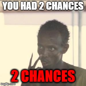 2 CHANCES! | YOU HAD 2 CHANCES; 2 CHANCES | image tagged in memes,look at me | made w/ Imgflip meme maker