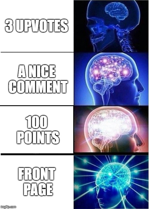  Exciting Evolution of Your ImgFlip Account be like | 3 UPVOTES; A NICE COMMENT; 100 POINTS; FRONT PAGE | image tagged in memes,expanding brain | made w/ Imgflip meme maker